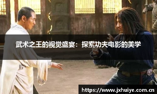 武术之王的视觉盛宴：探索功夫电影的美学